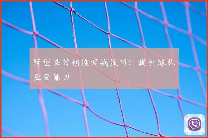 阵型临时切换实战技巧:提升球队应变能力