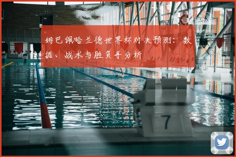 姆巴佩哈兰德世界杯对决预测:数据、战术与胜负手分析