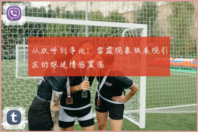 从欢呼到争论:雷霆现象级表现引发的球迷情感震荡