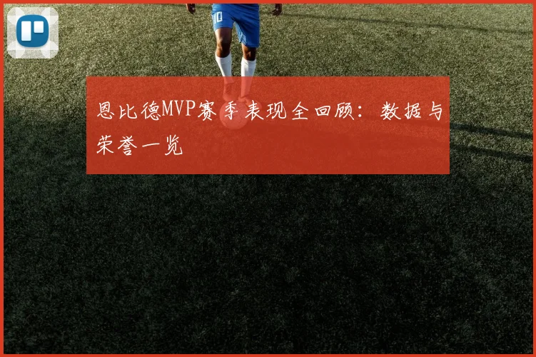 恩比德MVP赛季表现全回顾：数据与荣誉一览
