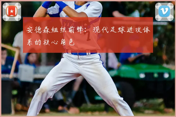 安德森组织前锋：现代足球进攻体系的核心角色