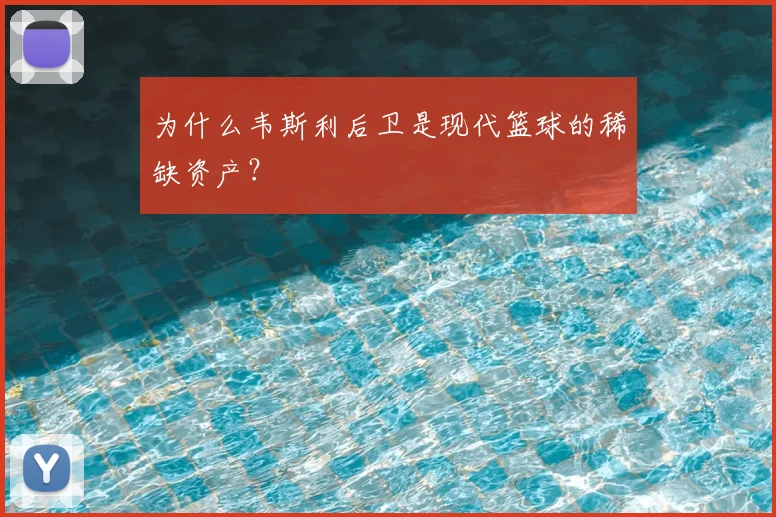 为什么韦斯利后卫是现代篮球的稀缺资产？
