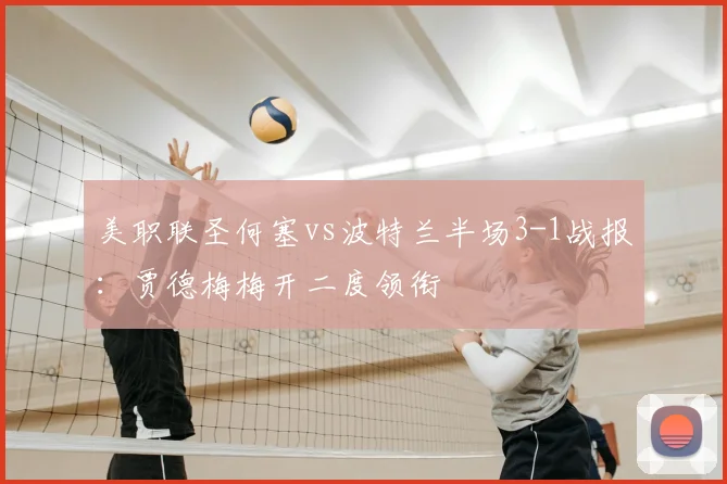 美职联圣何塞vs波特兰半场3-1战报：贾德梅梅开二度领衔