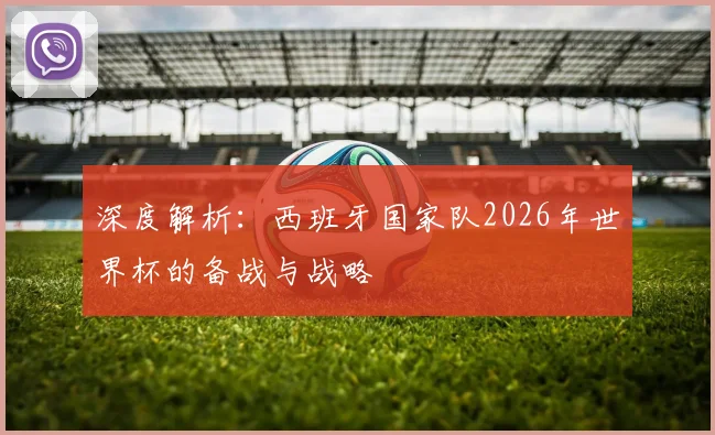深度解析:西班牙国家队2026年世界杯的备战与战略