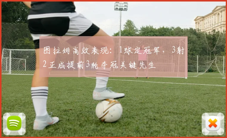 图拉姆高效表现：1球定冠军，3射2正成提前3轮夺冠关键先生