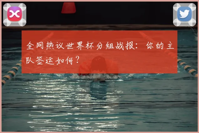全网热议世界杯分组战报:你的主队签运如何?