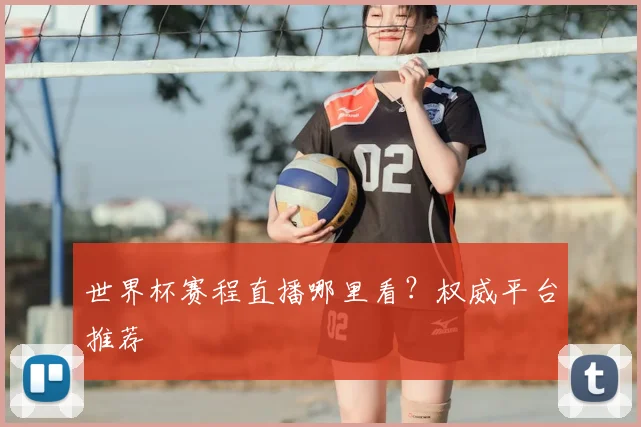 世界杯赛程直播哪里看?权威平台推荐