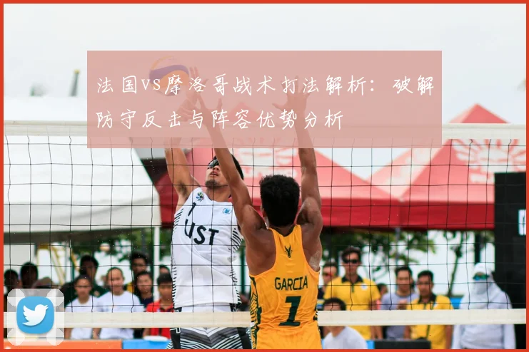 法国vs摩洛哥战术打法解析:破解防守反击与阵容优势分析