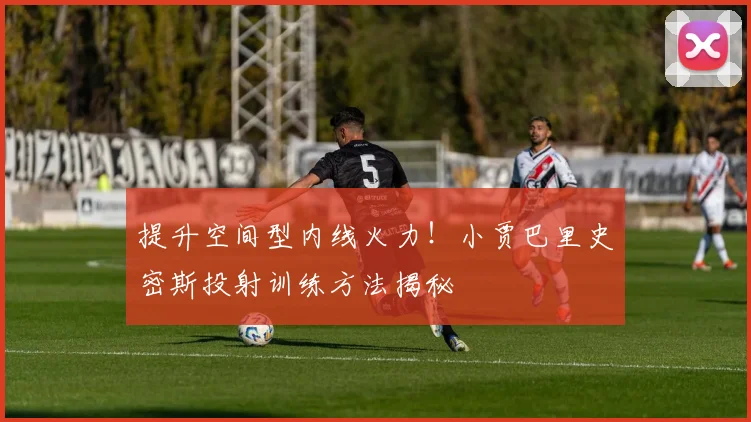 提升空间型内线火力!小贾巴里史密斯投射训练方法揭秘