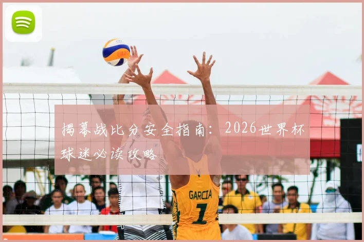揭幕战比分安全指南:2026世界杯球迷必读攻略