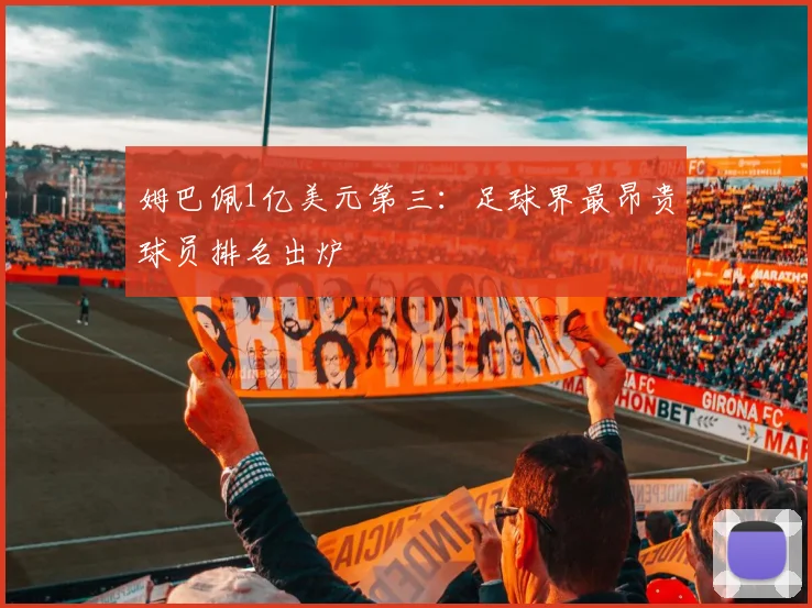 姆巴佩1亿美元第三:足球界最昂贵球员排名出炉