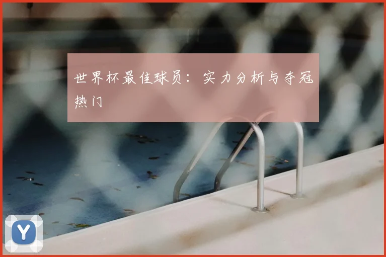 世界杯最佳球员：实力分析与夺冠热门