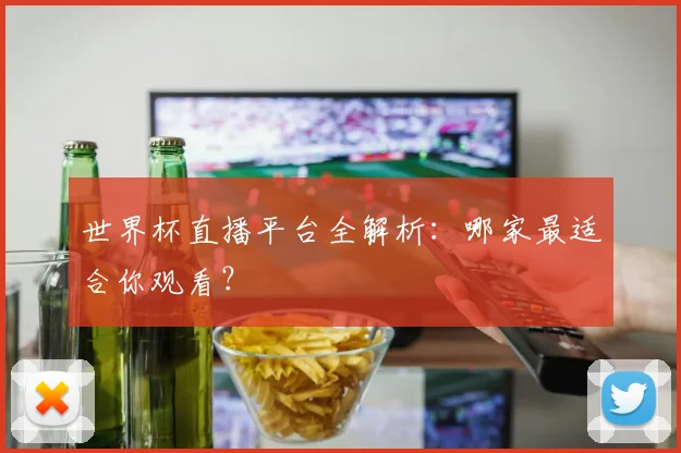 世界杯直播平台全解析:哪家最适合你观看?