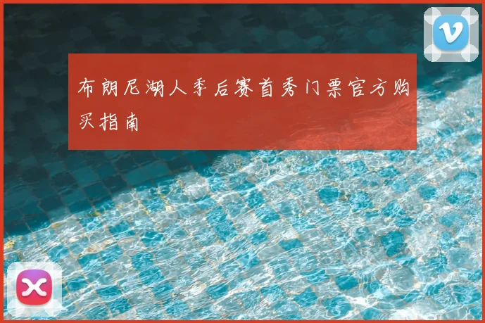 布朗尼湖人季后赛首秀门票官方购买指南