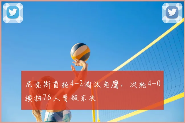 尼克斯首轮4-2淘汰老鹰，次轮4-0横扫76人晋级东决