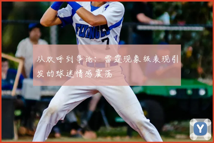 从欢呼到争论:雷霆现象级表现引发的球迷情感震荡