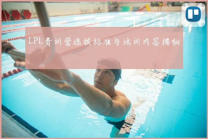 LPL青训营选拔标准与试训内容揭秘