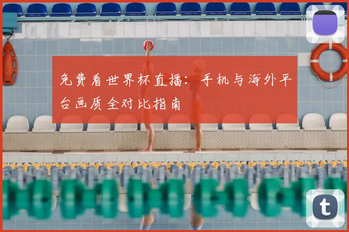 免费看世界杯直播：手机与海外平台画质全对比指南