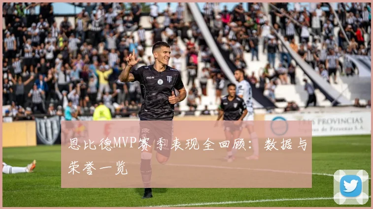 恩比德MVP赛季表现全回顾：数据与荣誉一览